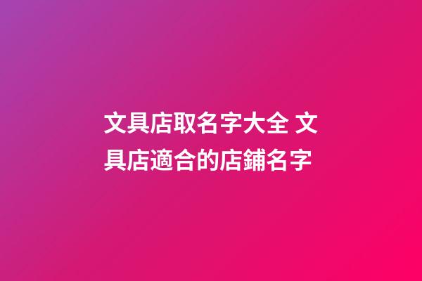 文具店取名字大全 文具店適合的店鋪名字-第1張-店鋪起名-玄機派
